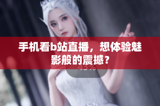 手机看b站直播，想体验魅影般的震撼？
