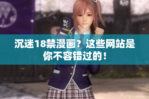 沉迷18禁漫画？这些网站是你不容错过的！