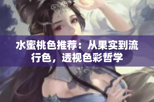 水蜜桃色推荐：从果实到流行色，透视色彩哲学