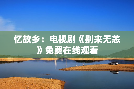 忆故乡：电视剧《别来无恙》免费在线观看