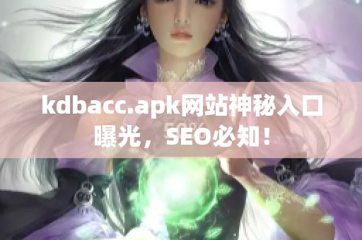 kdbacc.apk网站神秘入口曝光，SEO必知！