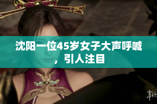 沈阳一位45岁女子大声呼喊，引人注目