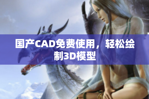 国产CAD免费使用，轻松绘制3D模型