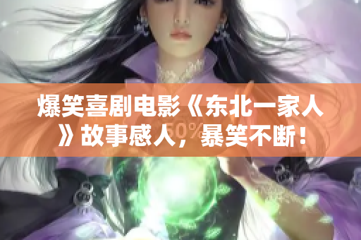 爆笑喜剧电影《东北一家人》故事感人，暴笑不断！