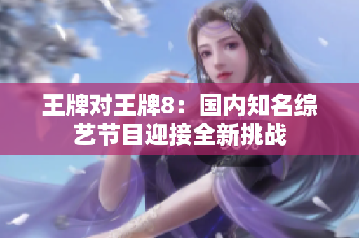 王牌对王牌8：国内知名综艺节目迎接全新挑战