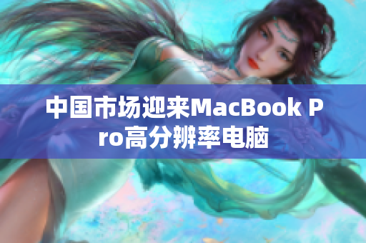 中国市场迎来MacBook Pro高分辨率电脑