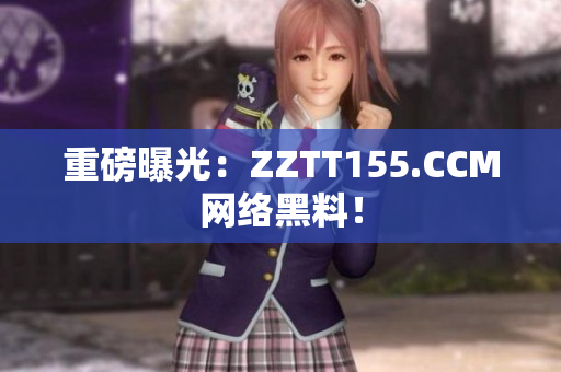 重磅曝光：ZZTT155.CCM网络黑料！