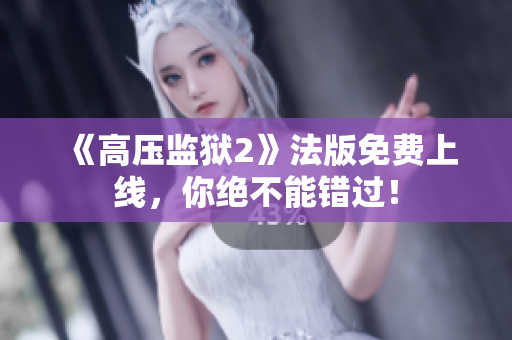 《高压监狱2》法版免费上线，你绝不能错过！