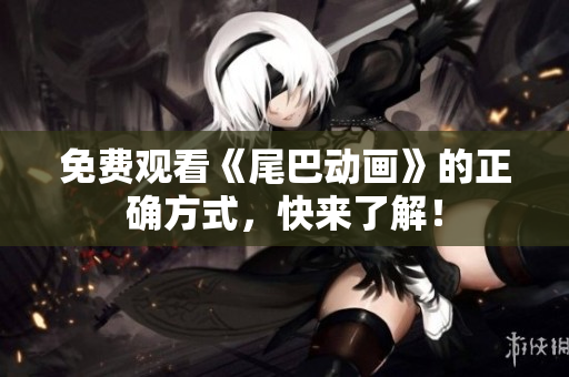 免费观看《尾巴动画》的正确方式，快来了解！