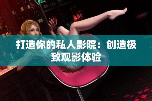 打造你的私人影院：创造极致观影体验