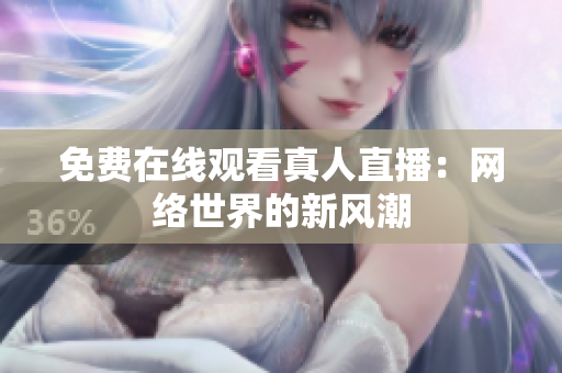 免费在线观看真人直播：网络世界的新风潮