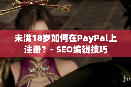 未满18岁如何在PayPal上注册？- SEO编辑技巧