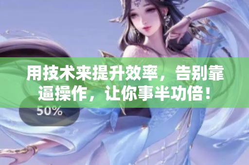 用技术来提升效率，告别靠逼操作，让你事半功倍！
