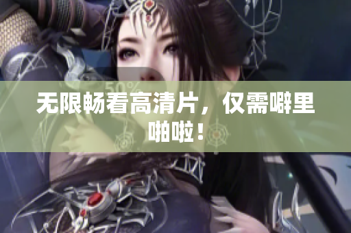 无限畅看高清片，仅需噼里啪啦！