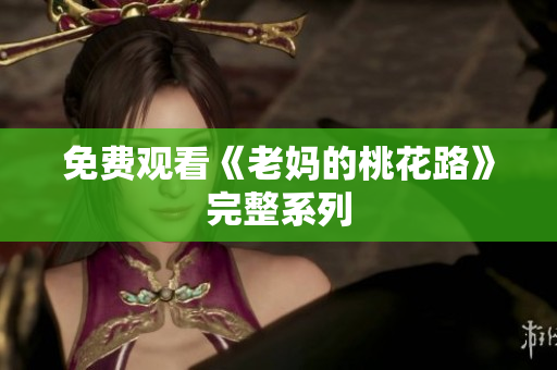 免费观看《老妈的桃花路》完整系列