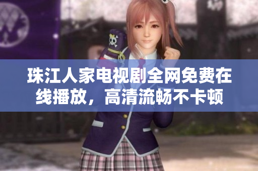 珠江人家电视剧全网免费在线播放，高清流畅不卡顿