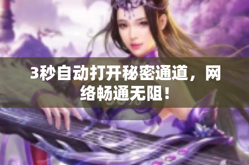3秒自动打开秘密通道，网络畅通无阻！