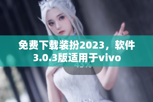免费下载装扮2023，软件3.0.3版适用于vivo