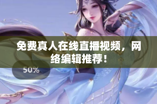 免费真人在线直播视频，网络编辑推荐！