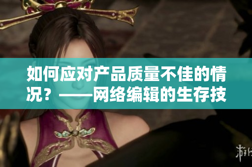 如何应对产品质量不佳的情况？——网络编辑的生存技巧