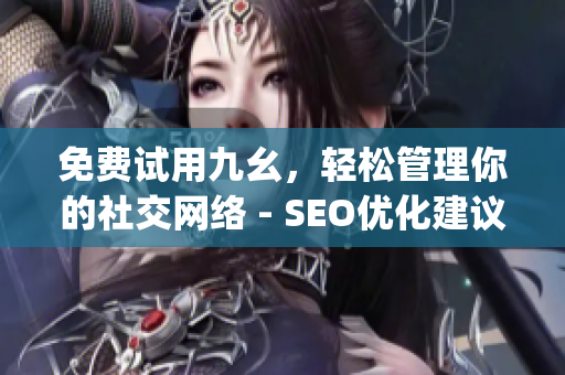 免费试用九幺，轻松管理你的社交网络 - SEO优化建议)