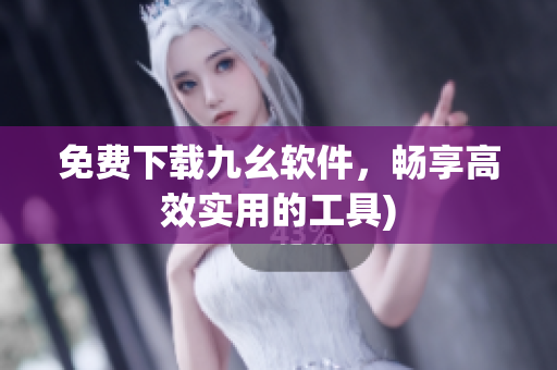 免费下载九幺软件，畅享高效实用的工具)