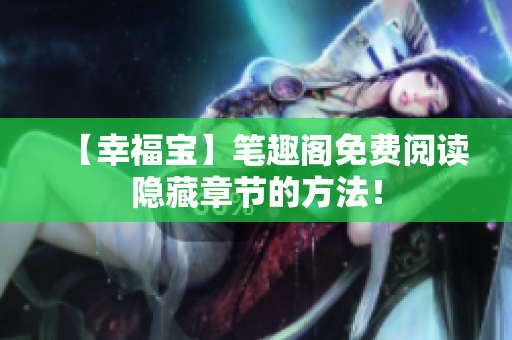 【幸福宝】笔趣阁免费阅读隐藏章节的方法！