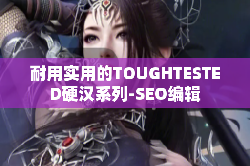 耐用实用的TOUGHTESTED硬汉系列-SEO编辑