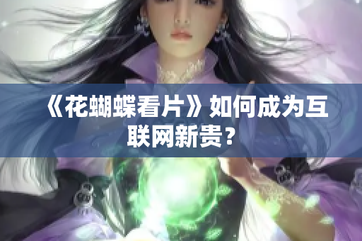 《花蝴蝶看片》如何成为互联网新贵？