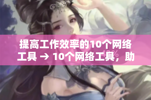 提高工作效率的10个网络工具 → 10个网络工具，助力工作高效