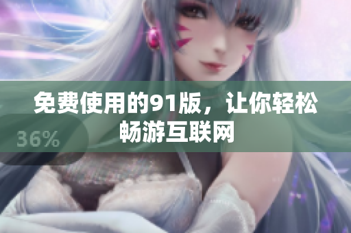 免费使用的91版，让你轻松畅游互联网