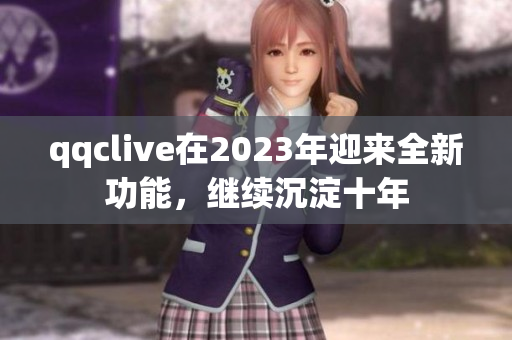 qqclive在2023年迎来全新功能，继续沉淀十年