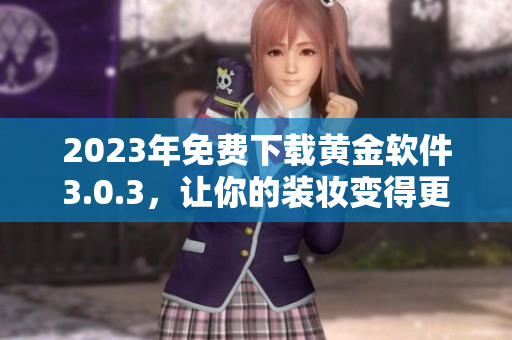 2023年免费下载黄金软件3.0.3，让你的装妆变得更加简单！