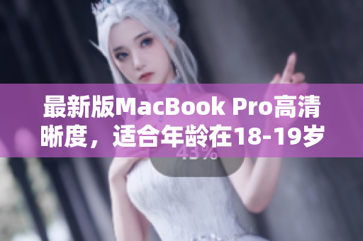 最新版MacBook Pro高清晰度，适合年龄在18-19岁的用户