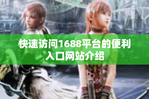 快速访问1688平台的便利入口网站介绍