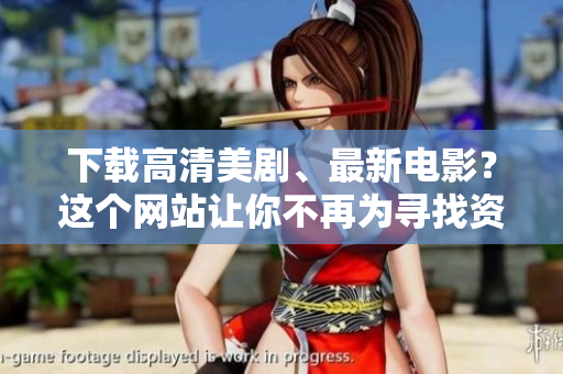 下载高清美剧、最新电影？这个网站让你不再为寻找资源发愁！