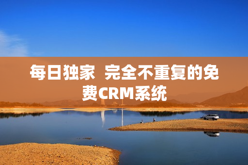 每日独家  完全不重复的免费CRM系统