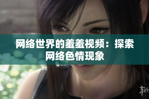 网络世界的羞羞视频：探索网络色情现象