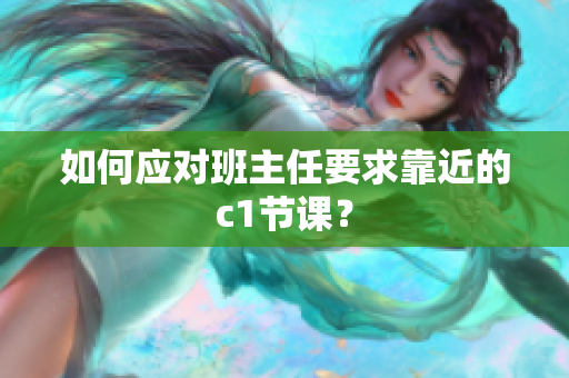 如何应对班主任要求靠近的c1节课？