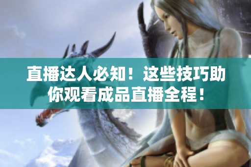 直播达人必知！这些技巧助你观看成品直播全程！