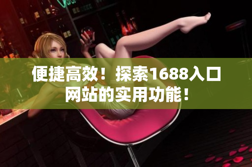 便捷高效！探索1688入口网站的实用功能！