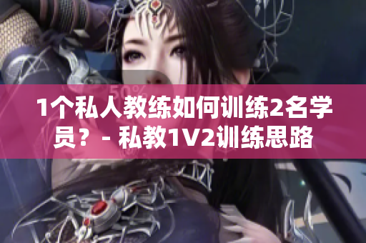 1个私人教练如何训练2名学员？- 私教1V2训练思路