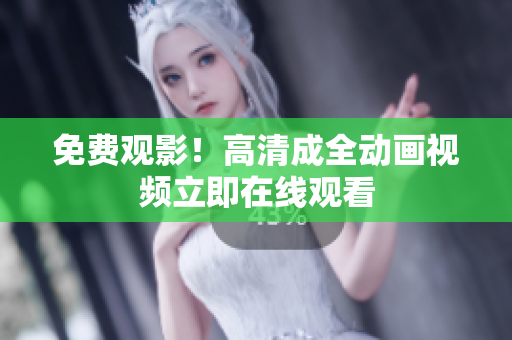免费观影！高清成全动画视频立即在线观看