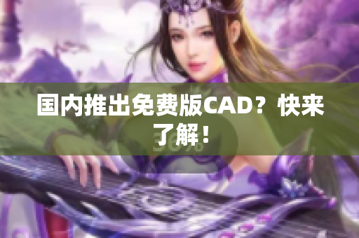 国内推出免费版CAD？快来了解！