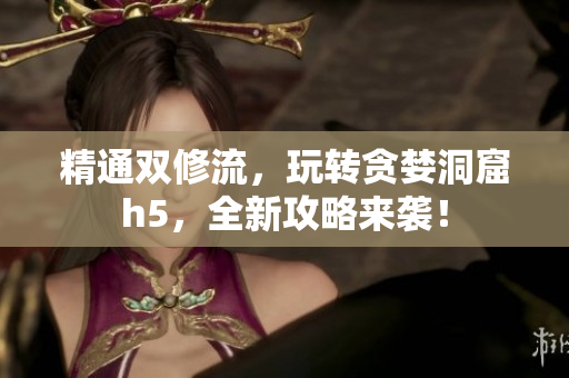 精通双修流，玩转贪婪洞窟h5，全新攻略来袭！