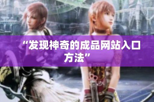 “发现神奇的成品网站入口方法”