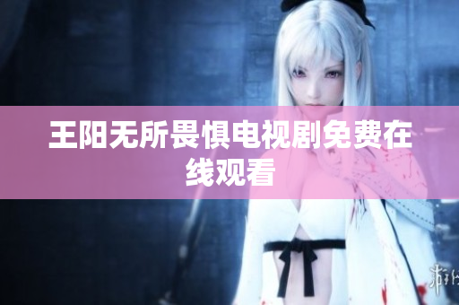 王阳无所畏惧电视剧免费在线观看