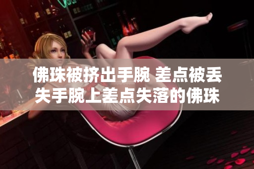佛珠被挤出手腕 差点被丢失手腕上差点失落的佛珠