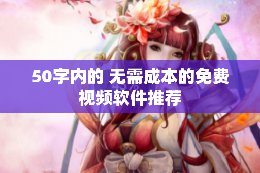 50字内的 无需成本的免费视频软件推荐