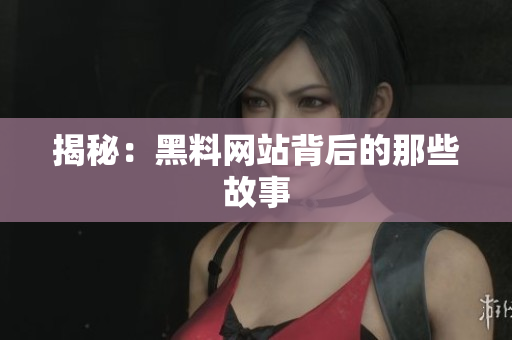 揭秘：黑料网站背后的那些故事